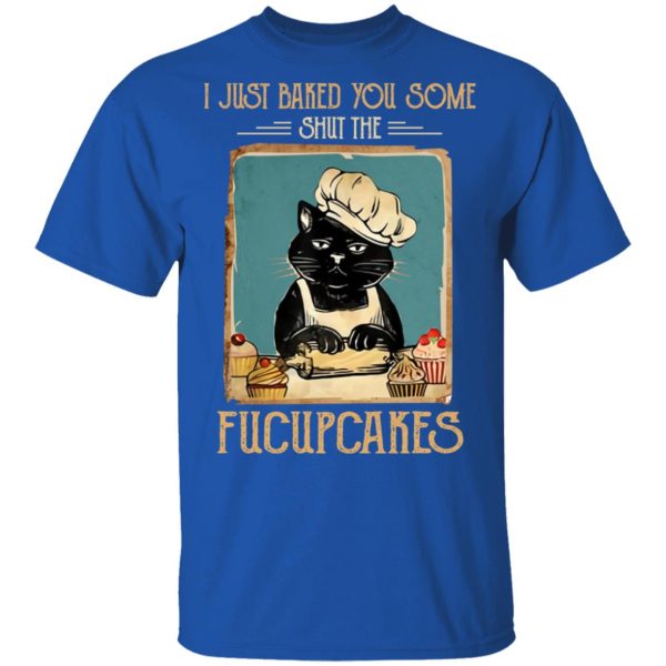 Black Cat I Just Baked You Some Shut The Fucupcakes T-Shirts, Hoodies, Sweater