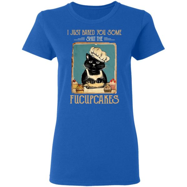 Black Cat I Just Baked You Some Shut The Fucupcakes T-Shirts, Hoodies, Sweater