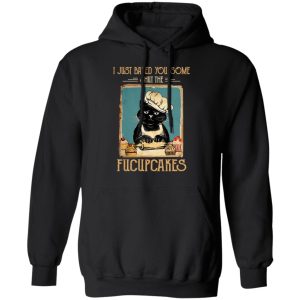 Black Cat I Just Baked You Some Shut The Fucupcakes T Shirts Hoodies Sweater 6