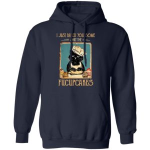 Black Cat I Just Baked You Some Shut The Fucupcakes T Shirts Hoodies Sweater 7