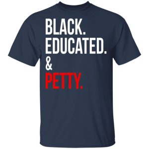 Black Educated amp Petty T Shirts Hoodies Sweater 11