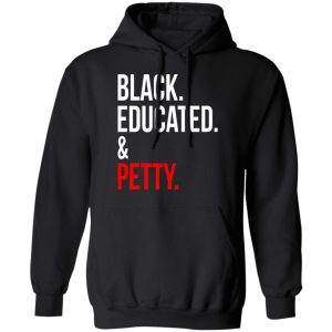 Black Educated amp Petty T Shirts Hoodies Sweater 6