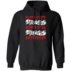 Blood Clots Sweat Dries Bones Suck It Up Buttercup T Shirts Hoodies Sweater 6