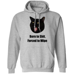 Born To Shit Forced To Wipe Killer Than Bitchin T Shirts Hoodies Sweater 14