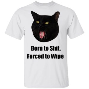 Born To Shit Forced To Wipe Killer Than Bitchin T Shirts Hoodies Sweater 4