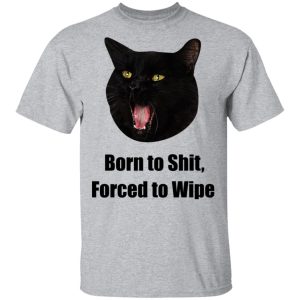 Born To Shit Forced To Wipe Killer Than Bitchin T Shirts Hoodies Sweater 6