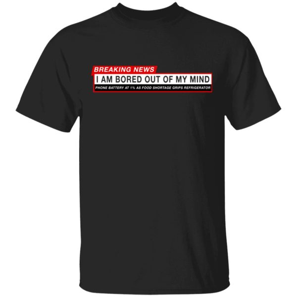 Breaking News I Am Bored Out Of My Mind T-Shirts