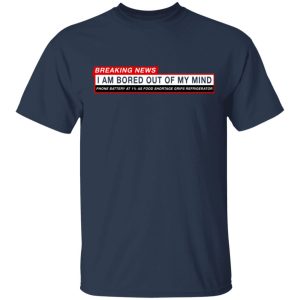 Breaking News I Am Bored Out Of My Mind T Shirts 11