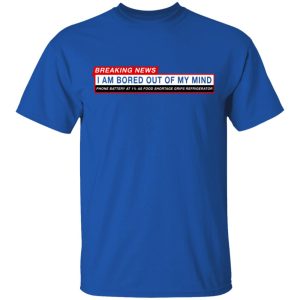 Breaking News I Am Bored Out Of My Mind T Shirts 12