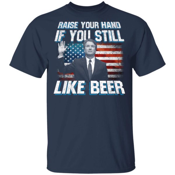 Brett Kavanaugh Raise Your Hand If You Still Like Beer T-Shirts