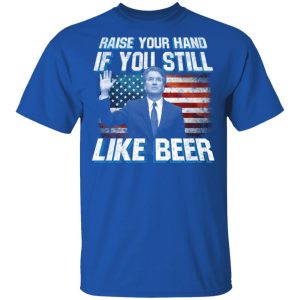 Brett Kavanaugh Raise Your Hand If You Still Like Beer T Shirts 11