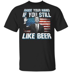 Brett Kavanaugh Raise Your Hand If You Still Like Beer T Shirts 12