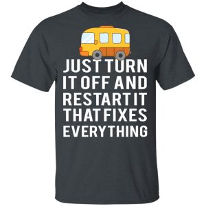 Bus Just Turn It Off And Restart It That Fixes Everything T Shirts 12