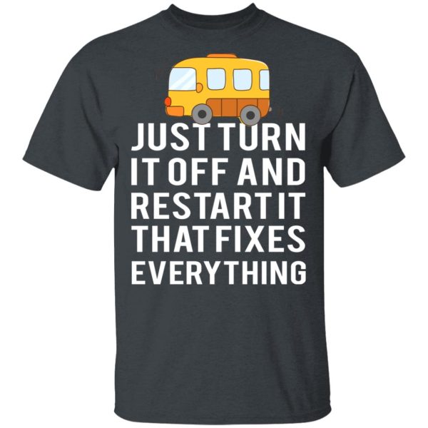 Bus Just Turn It Off And Restart It That Fixes Everything T-Shirts