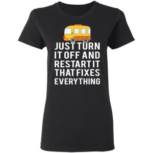 Bus Just Turn It Off And Restart It That Fixes Everything T Shirts 13