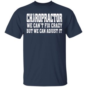 Chiropractor We Can't Fix Crazy But We Can Adjust It T Shirts Hoodies Sweater 11