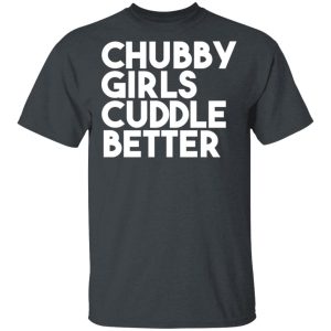 Chubby Girls Cuddle Better T Shirts 11