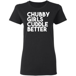 Chubby Girls Cuddle Better T Shirts 13