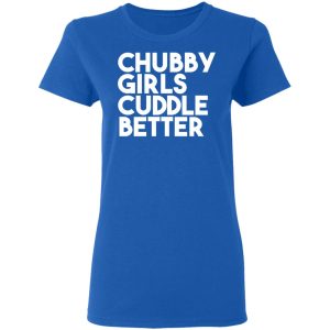 Chubby Girls Cuddle Better T Shirts 4