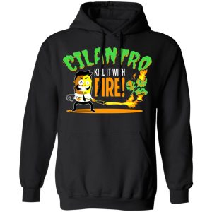 Cilantro Kill It With Fire T Shirts Hoodies Sweater 2