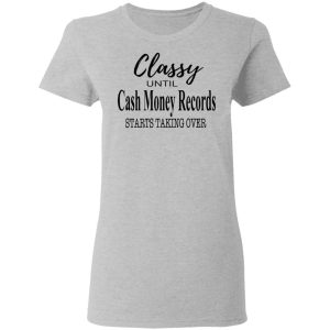 Classy Until Cash Money Records Starts Taking Over Shirt 12