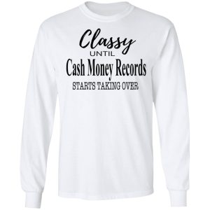 Classy Until Cash Money Records Starts Taking Over Shirt 3