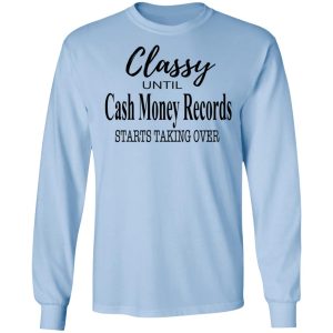 Classy Until Cash Money Records Starts Taking Over Shirt 4