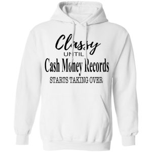 Classy Until Cash Money Records Starts Taking Over Shirt 6