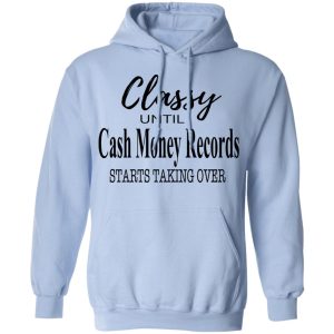 Classy Until Cash Money Records Starts Taking Over Shirt 7