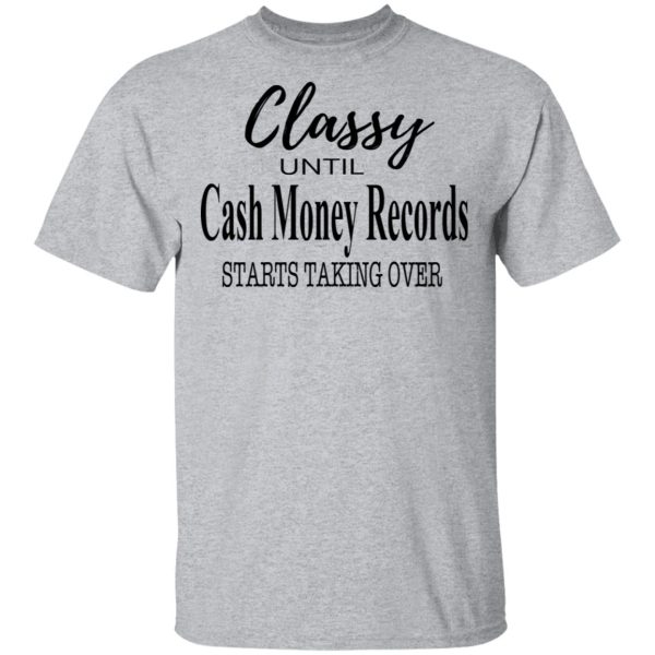 Classy Until Cash Money Records Starts Taking Over Shirt