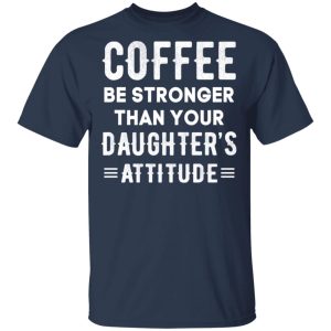 Coffee Be Stronger Than Your Daughter's Attitude T Shirts Hoodies Sweatshirt 11