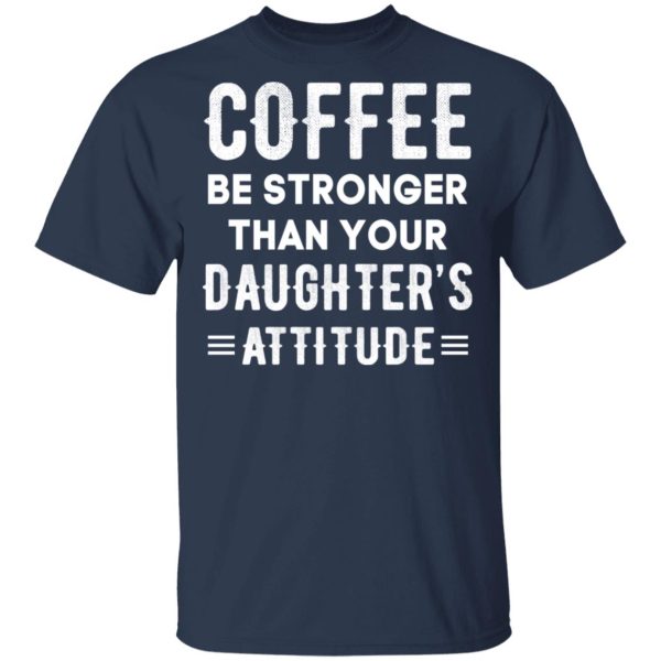 Coffee Be Stronger Than Your Daughter’s Attitude T-Shirts, Hoodies, Sweatshirt