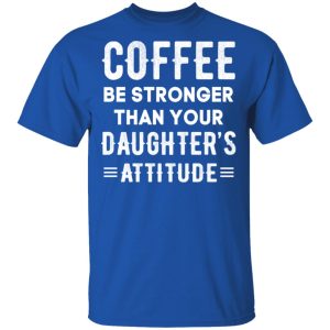 Coffee Be Stronger Than Your Daughter's Attitude T Shirts Hoodies Sweatshirt 12