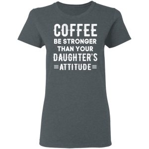 Coffee Be Stronger Than Your Daughter's Attitude T Shirts Hoodies Sweatshirt 2