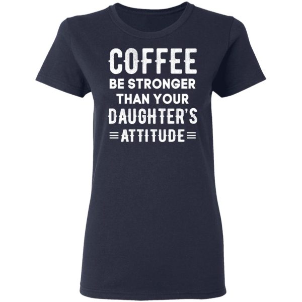 Coffee Be Stronger Than Your Daughter’s Attitude T-Shirts, Hoodies, Sweatshirt