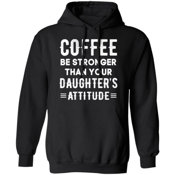 Coffee Be Stronger Than Your Daughter’s Attitude T-Shirts, Hoodies, Sweatshirt