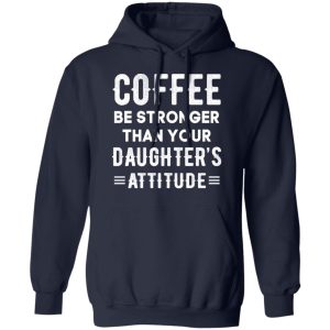 Coffee Be Stronger Than Your Daughter's Attitude T Shirts Hoodies Sweatshirt 7