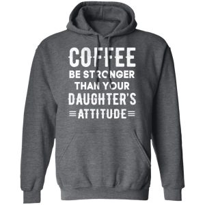 Coffee Be Stronger Than Your Daughter's Attitude T Shirts Hoodies Sweatshirt 8