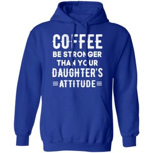 Coffee Be Stronger Than Your Daughter's Attitude T Shirts Hoodies Sweatshirt 9