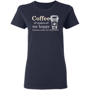 Coffee Makes Me Happy Humans Make Me Head Hurt T Shirts 3