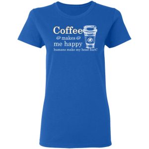 Coffee Makes Me Happy Humans Make Me Head Hurt T Shirts 4