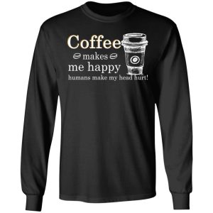 Coffee Makes Me Happy Humans Make Me Head Hurt T Shirts 5