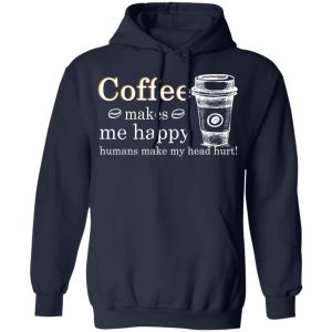 Coffee Makes Me Happy Humans Make Me Head Hurt T Shirts 7