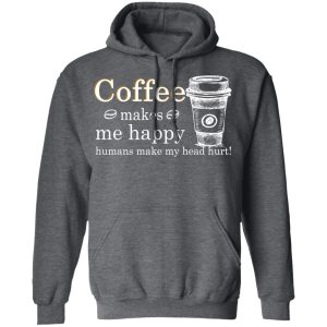 Coffee Makes Me Happy Humans Make Me Head Hurt T Shirts 8