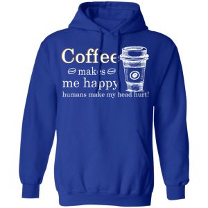 Coffee Makes Me Happy Humans Make Me Head Hurt T Shirts 9