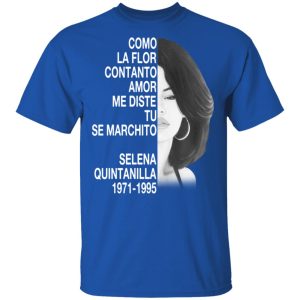 Como La Flor Con Tanto Amor Me Diste Tu Se Marchito Selena Quintanilla Shirt 12