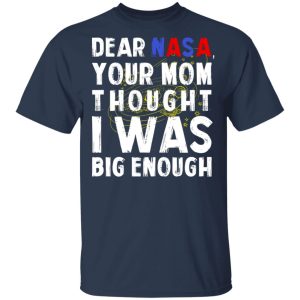 Dear Nasa Your Mom Thought I Was Big Enough T Shirts Hoodies Sweater 11