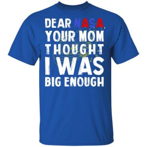 Dear Nasa Your Mom Thought I Was Big Enough T Shirts Hoodies Sweater 12