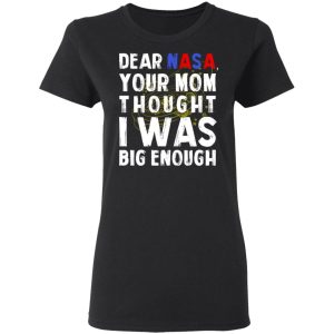 Dear Nasa Your Mom Thought I Was Big Enough T Shirts Hoodies Sweater 13