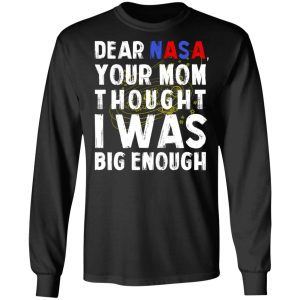 Dear Nasa Your Mom Thought I Was Big Enough T Shirts Hoodies Sweater 5